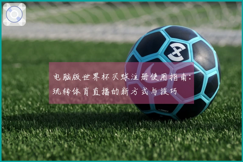 电脑版世界杯买球注册使用指南：玩转体育直播的新方式与技巧