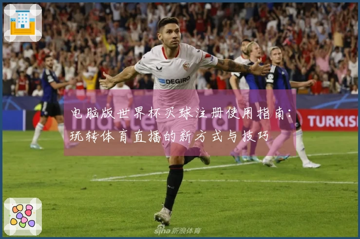 电脑版世界杯买球注册使用指南：玩转体育直播的新方式与技巧