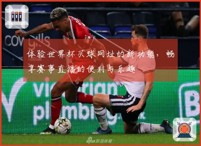 体验世界杯买球网址的新功能，畅享赛事直播的便利与乐趣