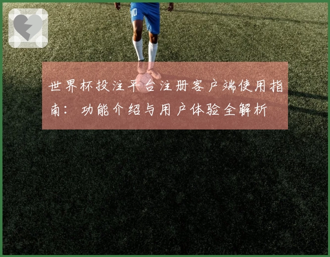 世界杯投注平台注册客户端使用指南：功能介绍与用户体验全解析